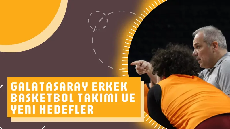 Galatasaray Erkek Basketbol Takımı ve Yeni Hedefler