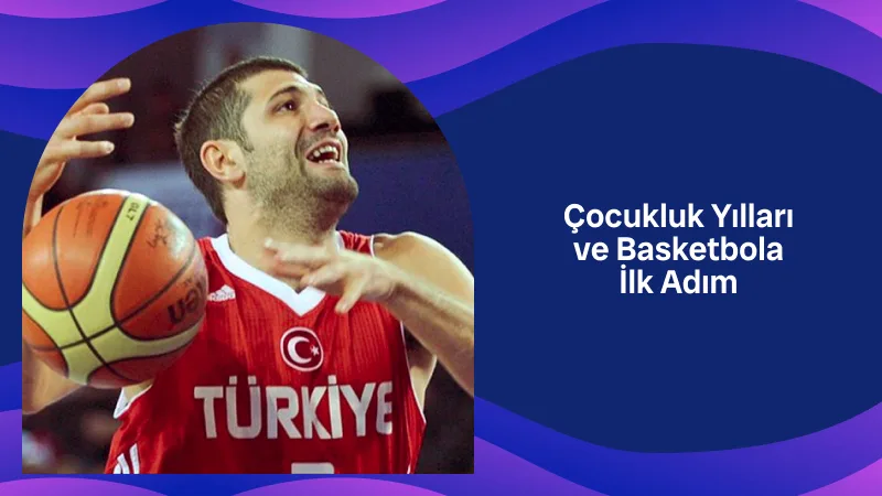 Çocukluk Yılları ve Basketbola İlk Adım